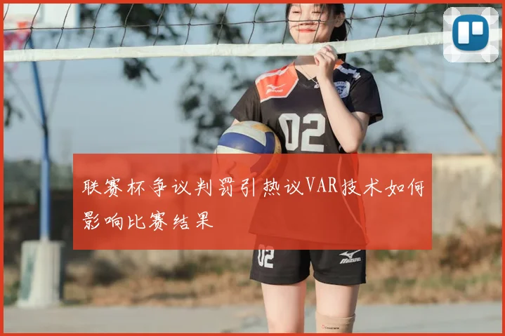 联赛杯争议判罚引热议VAR技术如何影响比赛结果