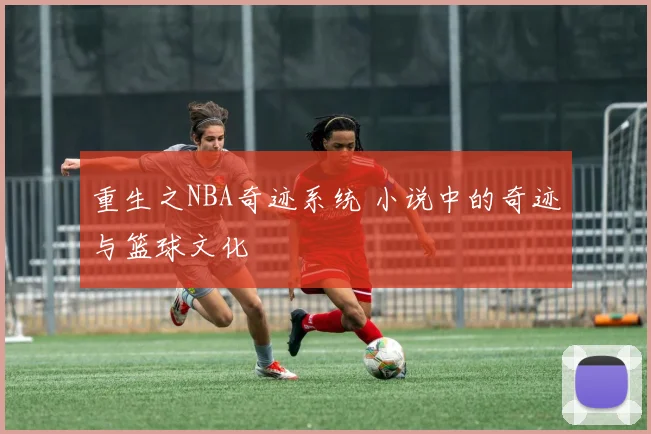 重生之NBA奇迹系统 小说中的奇迹与篮球文化