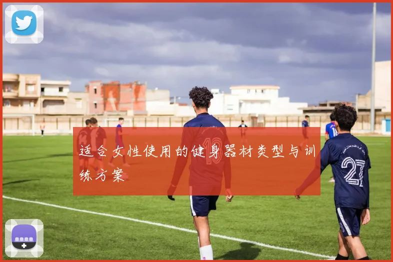 适合女性使用的健身器材类型与训练方案