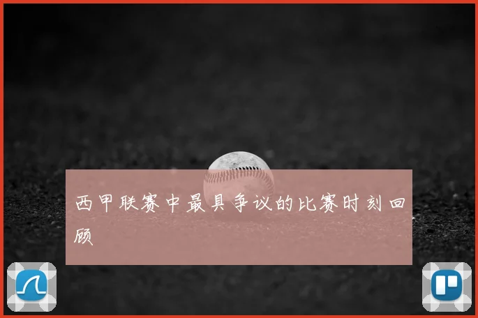 西甲联赛中最具争议的比赛时刻回顾