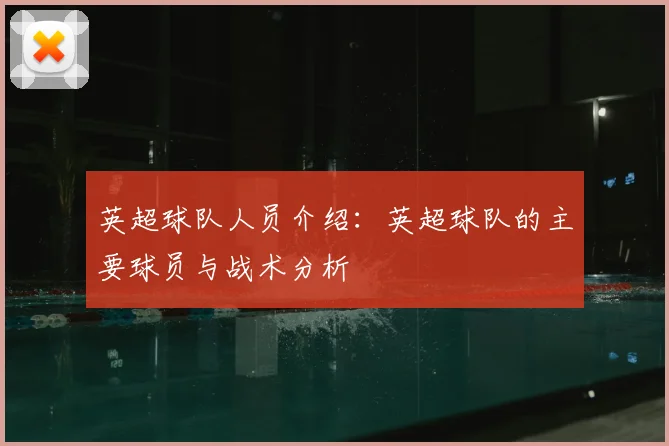 英超球队人员介绍：英超球队的主要球员与战术分析
