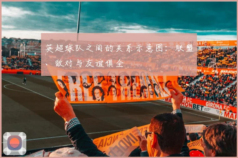 英超球队之间的关系示意图:联盟、敌对与友谊俱全