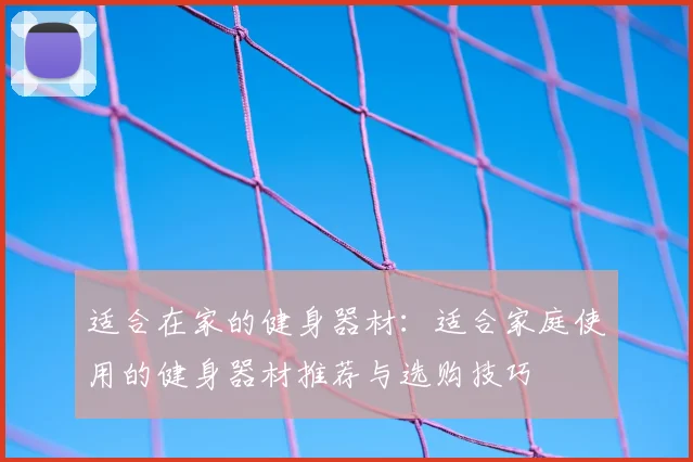 适合在家的健身器材：适合家庭使用的健身器材推荐与选购技巧
